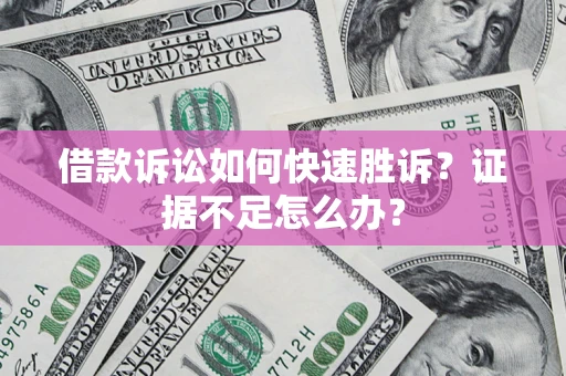 北京借款诉讼如何快速胜诉？证据不足怎么办？