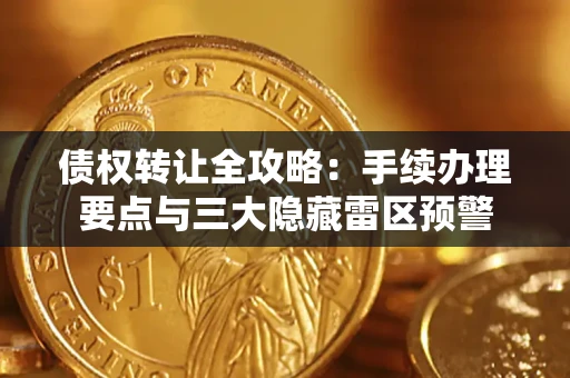 北京债权转让全攻略：手续办理要点与三大隐藏雷区预警