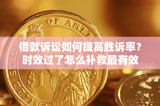 北京借款诉讼如何提高胜诉率？时效过了怎么补救最有效