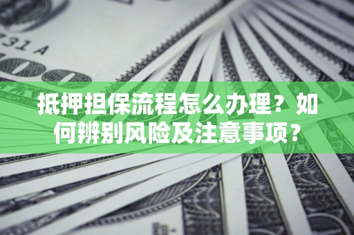 北京抵押担保流程怎么办理？如何辨别风险及注意事项？