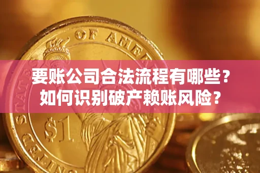 北京要账公司合法流程有哪些？如何识别破产赖账风险？