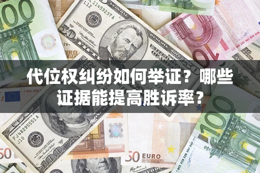 北京代位权纠纷如何举证？哪些证据能提高胜诉率？