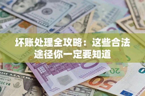 北京坏账处理全攻略：这些合法途径你一定要知道