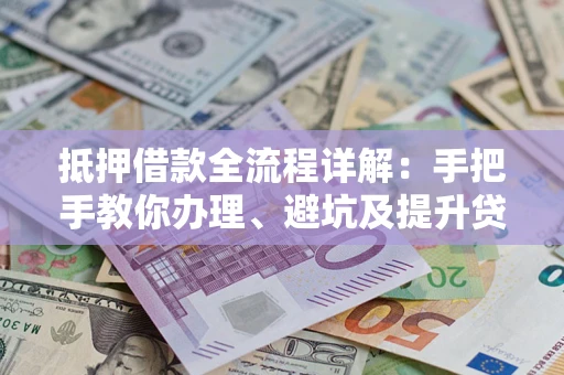 北京抵押借款全流程详解：手把手教你办理、避坑及提升贷款额度