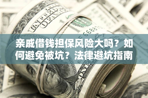 北京亲戚借钱担保风险大吗？如何避免被坑？法律避坑指南