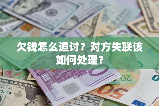 北京欠钱怎么追讨？对方失联该如何处理？