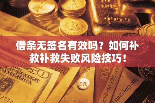 北京借条无签名有效吗？如何补救补救失败风险技巧！